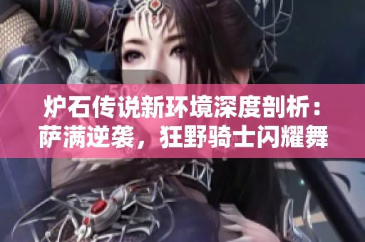 炉石传说新环境深度剖析：萨满逆袭，狂野骑士闪耀舞台！