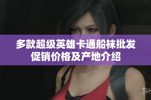多款超级英雄卡通船袜批发促销价格及产地介绍