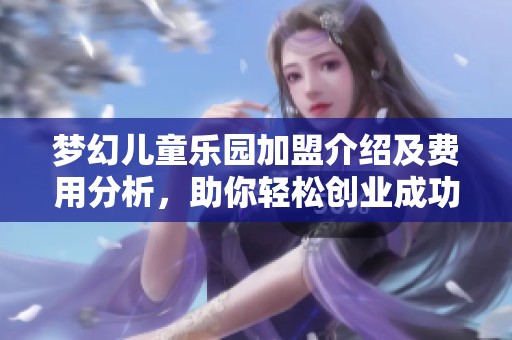 梦幻儿童乐园加盟介绍及费用分析，助你轻松创业成功