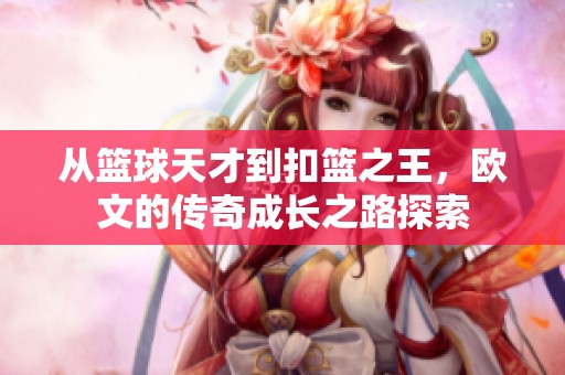 从篮球天才到扣篮之王，欧文的传奇成长之路探索