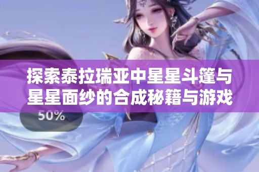 探索泰拉瑞亚中星星斗篷与星星面纱的合成秘籍与游戏技巧