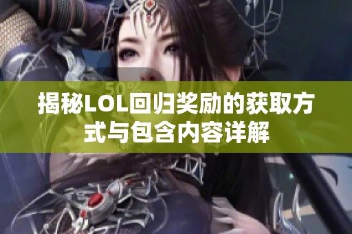 揭秘LOL回归奖励的获取方式与包含内容详解