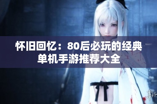 怀旧回忆：80后必玩的经典单机手游推荐大全