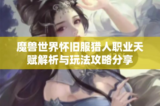 魔兽世界怀旧服猎人职业天赋解析与玩法攻略分享