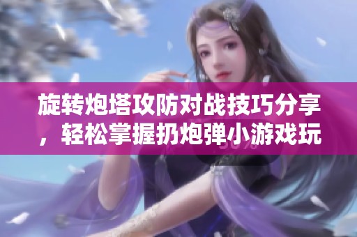 旋转炮塔攻防对战技巧分享，轻松掌握扔炮弹小游戏玩法攻略