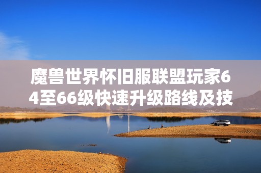 魔兽世界怀旧服联盟玩家64至66级快速升级路线及技巧分享