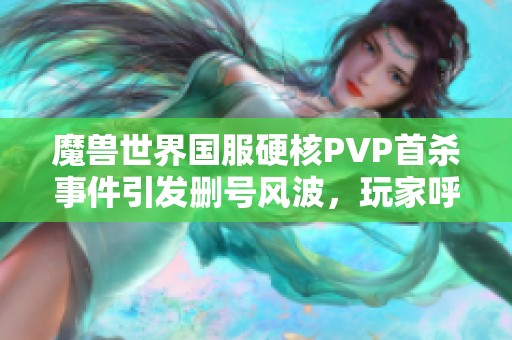 魔兽世界国服硬核PVP首杀事件引发删号风波，玩家呼吁公正处理