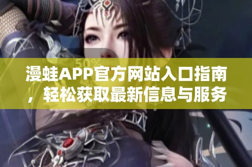 漫蛙APP官方网站入口指南，轻松获取最新信息与服务