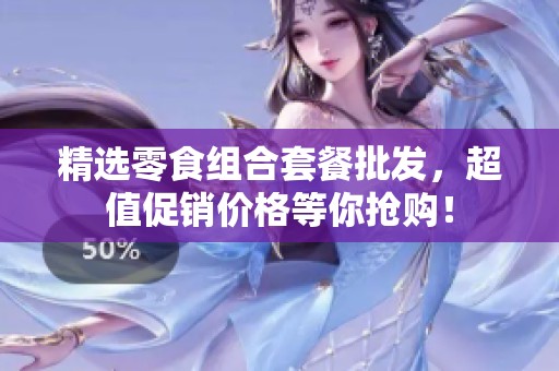 精选零食组合套餐批发，超值促销价格等你抢购！