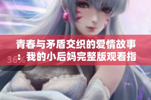 青春与矛盾交织的爱情故事：我的小后妈完整版观看指南