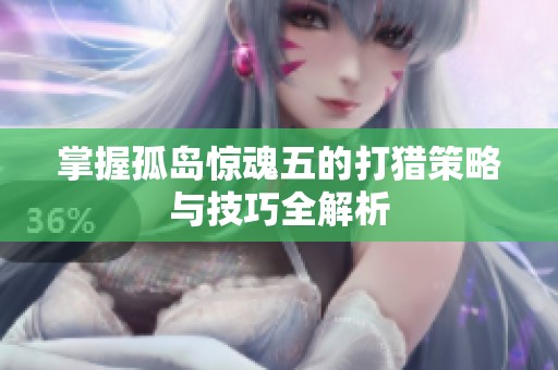 掌握孤岛惊魂五的打猎策略与技巧全解析