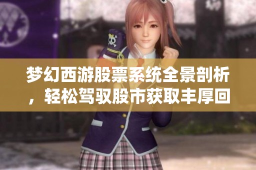 梦幻西游股票系统全景剖析，轻松驾驭股市获取丰厚回报！