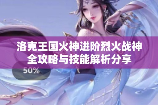 洛克王国火神进阶烈火战神全攻略与技能解析分享