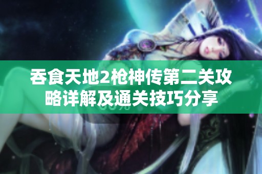 吞食天地2枪神传第二关攻略详解及通关技巧分享