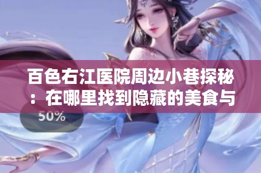 百色右江医院周边小巷探秘：在哪里找到隐藏的美食与风景