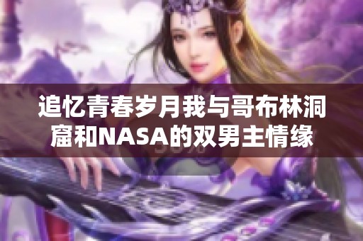 追忆青春岁月我与哥布林洞窟和NASA的双男主情缘
