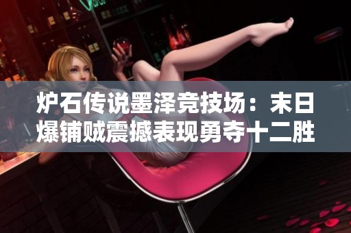 炉石传说墨泽竞技场：末日爆铺贼震撼表现勇夺十二胜引发热议
