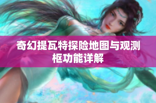 奇幻提瓦特探险地图与观测枢功能详解