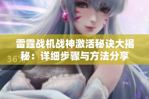 雷霆战机战神激活秘诀大揭秘：详细步骤与方法分享