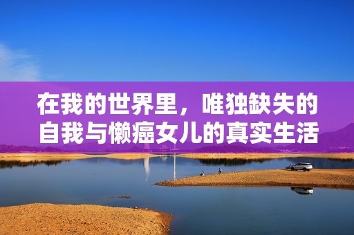 在我的世界里，唯独缺失的自我与懒癌女儿的真实生活探讨