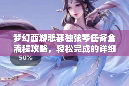 梦幻西游悲瑟独弦琴任务全流程攻略，轻松完成的详细步骤解析