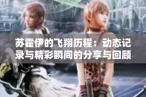 苏霍伊的飞翔历程：动态记录与精彩瞬间的分享与回顾