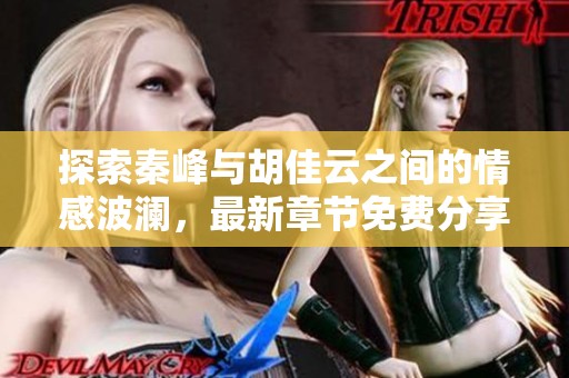 探索秦峰与胡佳云之间的情感波澜，最新章节免费分享