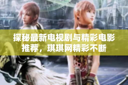 探秘最新电视剧与精彩电影推荐，琪琪网精彩不断