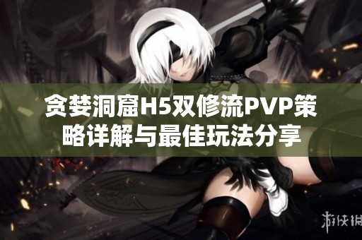 贪婪洞窟H5双修流PVP策略详解与最佳玩法分享
