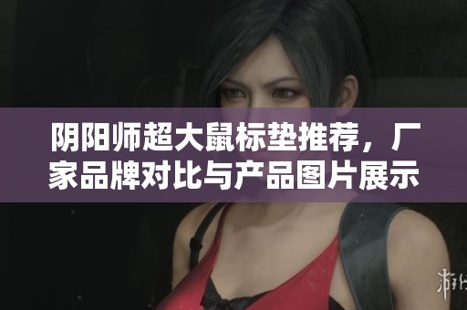 阴阳师超大鼠标垫推荐，厂家品牌对比与产品图片展示