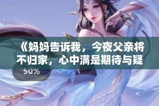 《妈妈告诉我，今夜父亲将不归家，心中满是期待与疑惑》