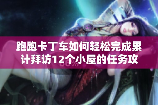 跑跑卡丁车如何轻松完成累计拜访12个小屋的任务攻略分享