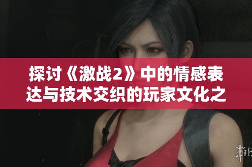探讨《激战2》中的情感表达与技术交织的玩家文化之旅