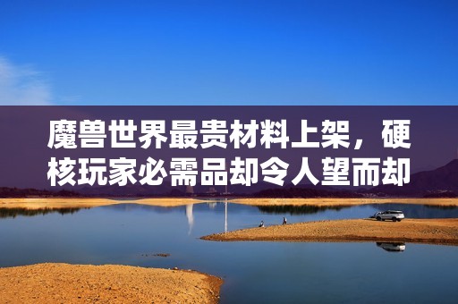 魔兽世界最贵材料上架，硬核玩家必需品却令人望而却步