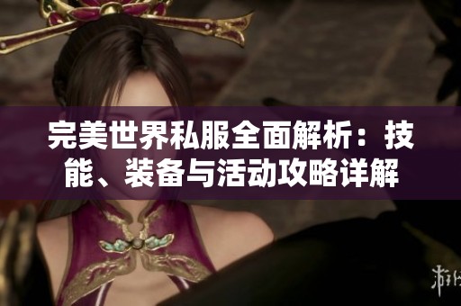 完美世界私服全面解析：技能、装备与活动攻略详解