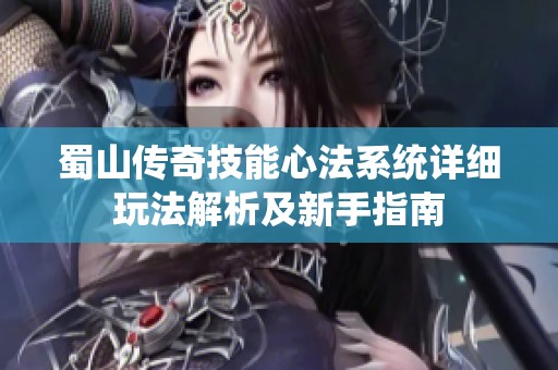 蜀山传奇技能心法系统详细玩法解析及新手指南