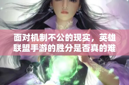 面对机制不公的现实，英雄联盟手游的胜分是否真的难以提升