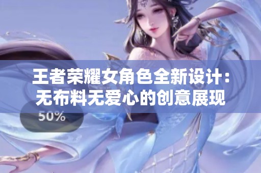 王者荣耀女角色全新设计：无布料无爱心的创意展现