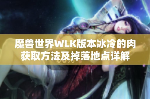 魔兽世界WLK版本冰冷的肉获取方法及掉落地点详解