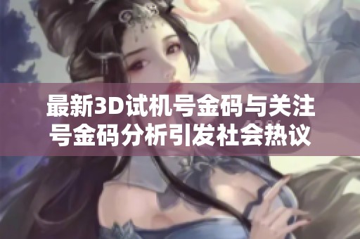最新3D试机号金码与关注号金码分析引发社会热议