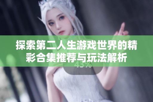 探索第二人生游戏世界的精彩合集推荐与玩法解析