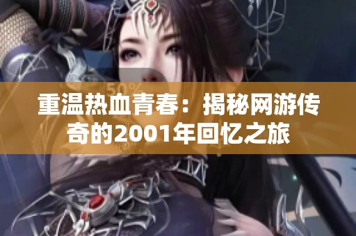重温热血青春：揭秘网游传奇的2001年回忆之旅