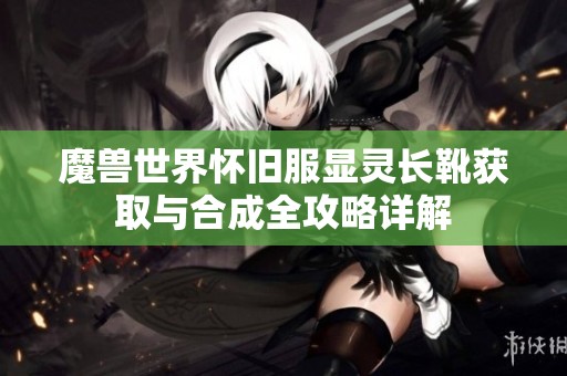 魔兽世界怀旧服显灵长靴获取与合成全攻略详解