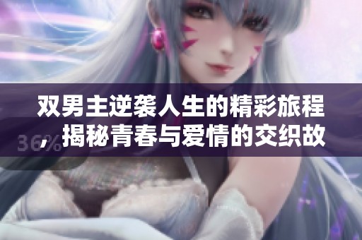 双男主逆袭人生的精彩旅程，揭秘青春与爱情的交织故事