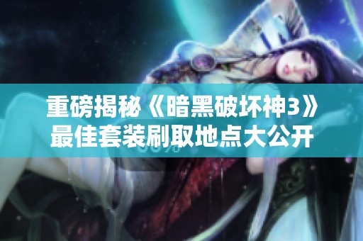 重磅揭秘《暗黑破坏神3》最佳套装刷取地点大公开