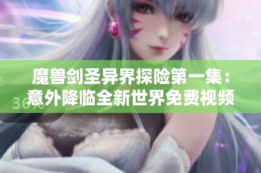 魔兽剑圣异界探险第一集：意外降临全新世界免费视频播放