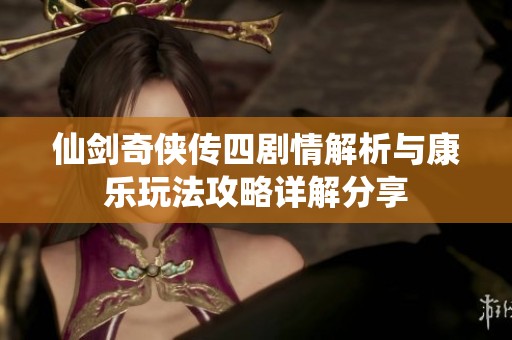 仙剑奇侠传四剧情解析与康乐玩法攻略详解分享