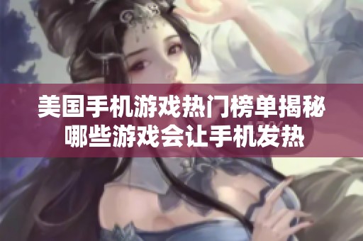 美国手机游戏热门榜单揭秘 哪些游戏会让手机发热