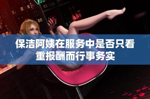 保洁阿姨在服务中是否只看重报酬而行事务实