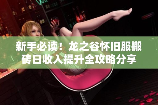 新手必读！龙之谷怀旧服搬砖日收入提升全攻略分享